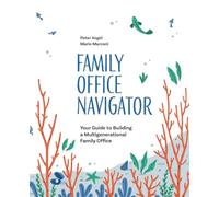 Family Office Navigator: Your Guide to Building a Multigenerational Family Office