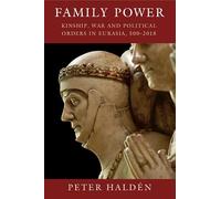 Family Power: Kinship, War and Political Orders in Eurasia, 500-2018