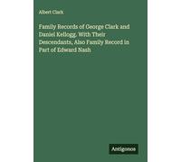 Family Records of George Clark and Daniel Kellogg. With Their Descendants, Also Family Record in Part of Edward Nash