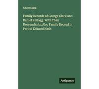 Family Records of George Clark and Daniel Kellogg. With Their Descendants, Also Family Record in Part of Edward Nash