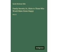 Family Secrets; Or, Hints to Those Who Would Make Home Happy: Vol. II