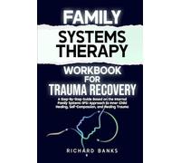 Family Systems Therapy Workbook for Trauma Recovery: A Step-by-Step Guide Based on the Internal Family Systems (IFS) Approach to Inner Child Healing, Self-Compassion, and Healing Trauma