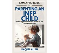 Familypro Guide To Parenting An Infp Child: Balancing Freedom And Structure For Creative Children