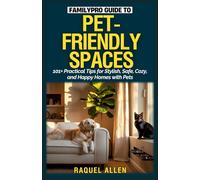 FamilyPro Guide to Pet-Friendly Spaces: 101+ Practical Tips for Stylish, Safe, Cozy, and Happy Homes with Pets