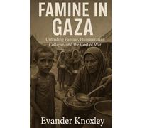 Famine in Gaza: Unfolding Famine, Humanitarian Collapse, and the Cost of War