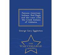 Famous American Indians. Red Eagle And The Wars With The Creek Indians Of Alabama. - War College Series