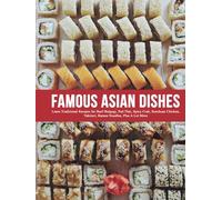 Famous Asian Dishes: Learn Traditional Recipes for Beef Bulgogi, Pad Thai, Spicy Crab, Szechuan Chicken, Yakitori, Ramen Noodles, Plus A Lot More