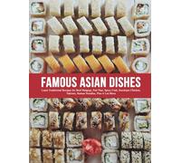 Famous Asian Dishes: Learn Traditional Recipes for Beef Bulgogi, Pad Thai, Spicy Crab, Szechuan Chicken, Yakitori, Ramen Noodles, Plus A Lot More