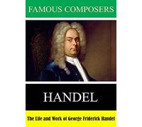 Famous Composers: The Life and Work of George Friderick Handel