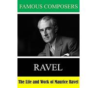 Famous Composers: The Life and Work of Maurice Ravel