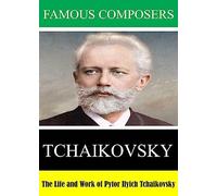 Famous Composers: The Life and Work of Pytor Ilyich Tchaikovsky