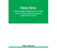 Famous Horses, With Portraits, Pedigrees, Principal Performances, Description Of Races And Various Interesting Items Extending Over A Period Of Nearly Two Centuries