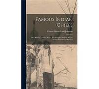 Famous Indian Chiefs Their Battles Treaties Sieges and Struggles With the Whites for the Possession of America - Charles Haven Ladd Johnston - Creative Me Charles Haven Ladd JohnstonCharles Haven Ladd