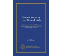Famous Kentucky tragedies and trials: a collection of important and interesting tragedies and criminal trials which have taken place in Kentucky