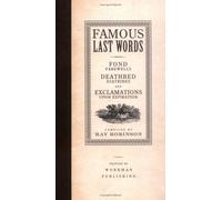 Famous Last Words, Fond Farewells, Deathbed Diatribes, And Exclamations Upon Expiration
