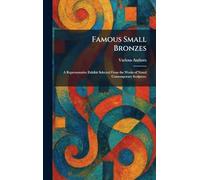 Famous Small Bronzes: A Representative Exhibit Selected From the Works of Noted Contemporary Sculptors.