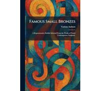 Famous Small Bronzes: A Representative Exhibit Selected From the Works of Noted Contemporary Sculptors.
