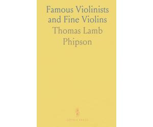 Famous Violinists and Fine Violins: Historical notes, anecdotes, and reminiscences from the golden era of the violin