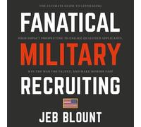 Fanatical Military Recruiting: The Ultimate Guide to Leveraging High-Impact Prospecting to Engage Qualified Applicants, Win the War for Talent, and Make Mission Fast