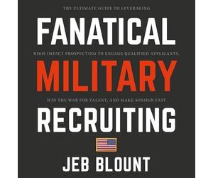 Fanatical Military Recruiting: The Ultimate Guide to Leveraging High-Impact Prospecting to Engage Qualified Applicants, Win the War for Talent, and Make Mission Fast