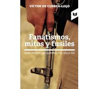 Fanatismos, mitos y fusiles: Para pensar las guerras del siglo XXI