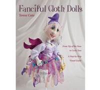 Fanciful Cloth Dolls: From Tip of the Nose to Curly Toes; Step-by-Step Visual Guide