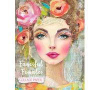 Fanciful Females Collage Paper: 25 Whimsical Mixed-Media Images For Art, Collage, Junk Journals, Scrapbooks & Creative Magic