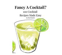 Fancy A Cocktail? 100 Cocktail Recipes Made Easy: Classic And Modern Cocktail Recipes That Everyone Can Enjoy. Cocktails Made With Vodka, Rum, Gin, Whiskey And More.