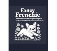 Fancy Frenchie: The Adorable French Bulldog Coloring Book.: Cute, Playful, and Full of Personality - Color America’s Favorite Pup! Perfect for Fans of ... Creativity, and Adorable Frenchie Designs