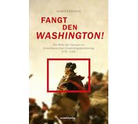 Fangt den Washington: Die Rolle der Hessen im Amerikanischen Unabhängigkeitskrieg 1776-1783