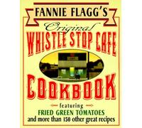 Fannie Flagg's Original Whistle Stop Cafe Cookbook: Featuring : Fried Green Tomatoes, Southern Barbecue, Banana Split Cake, and Many Other Great Recipes