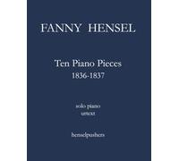 Fanny Hensel: Ten Piano Pieces 1836-1837