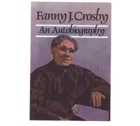 Fanny J. Crosby: Autobiography of Fanny J. Crosby