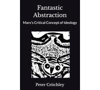 Fantastic Abstraction: Marx's Critical Concept of Ideology