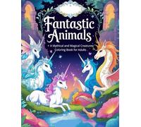 Fantastic Animals: A Mythical and Magical Creatures Coloring Book for Adults -: 51 Enchanting Illustrations of Legendary Creatures to Color and Relax