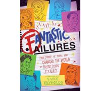 Fantastic Failures: True Stories Of People Who Changed The World By Falling Down First