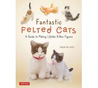 Fantastic Felted Cats: A Guide to Making Lifelike Kitten Figures With Full-size Templates