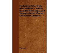 Fantastical Tales From Irish Folklore - Stories From The Hero Sagas And Wonder-Quests (Fantasy And Horror Classics)