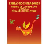 FANTÁSTICOS DRAGONES: UN LIBRO DE COLOREAR CON CRIATURAS MÍTICAS DE TODO EL MUNDO