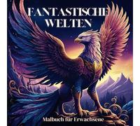 Fantastische Welten - Fantasy Malbuch für Erwachsene: Ein Ausmalbuch mit Feen, Drachen, Elfen, magischen Schlössern und Märchenwelten für kreative Abenteuer