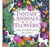 Fantasy Animals in Flowers Adult Coloring Book: A Whimsical Coloring Adventure: Intricate Designs for Women Seeking Relaxation and Creative Exploration