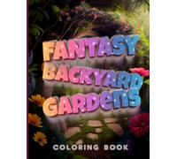 Fantasy Backyard Gardens Coloring Book: Coloring Book For Teens And Grown Ups .Color Your Way To A Dreamy Fantasy Garden . And Color Stress Away