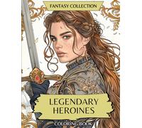 Fantasy Collection: Legendary Heroines: Coloring Book of Warriors, Princesses, Dark Queens, Female Rangers, Fae and Amazing Women