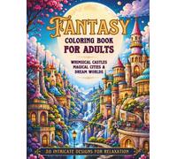 Fantasy Coloring Book for Adults: 50 Intricate Castles, Magical Cities, Dream Worlds and Enchanted Landscapes for Relaxation, Stress Relief and Creativity