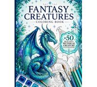 Fantasy Creatures Coloring Book: Mythical Dragons, Fairies, Mermaids, Griffins, Unicorns and More