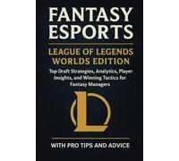 Fantasy Esports: League of Legends Worlds Edition: Top Draft Strategies, Analytics, Player Insights, and Winning Tactics for Fantasy Managers