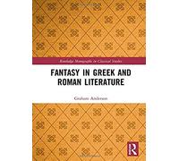 Fantasy In Greek And Roman Literature (Routledge Monographs In Classical Studies)