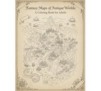 Fantasy Maps of Antique Worlds A Coloring Book for Adults: +100 Old Cartography Lines, Compass Roses & Wanderlust Designs for Relaxation and Stress Relief (8.5x11)