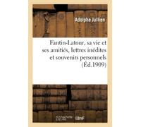Fantin-Latour, sa vie et ses amitiés, lettres inédites et souvenirs personnels