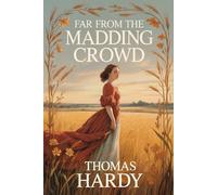 Far from the Madding Crowd: A Classic Historical Romance Featuring the Complete Text Revised by Hardy in 1895